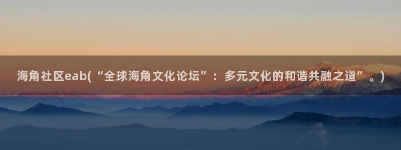 海角社区海外国：海角社区eab(“全球海角文化论坛”：多元文化的和谐共融之道”。)