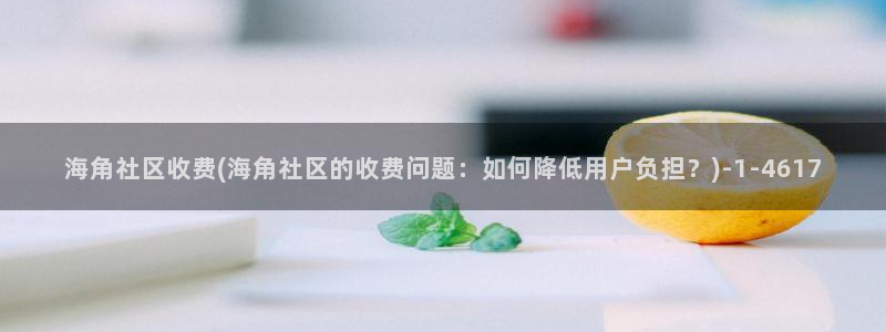 海角社区下载网址：海角社区收费(海角社区的收费问题：如何降低用户负担？)