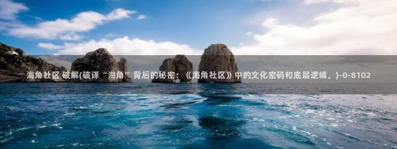 海角社区这些：海角社区 破解(破译“海角”背后的秘密：《海角社区》中的文化密码和