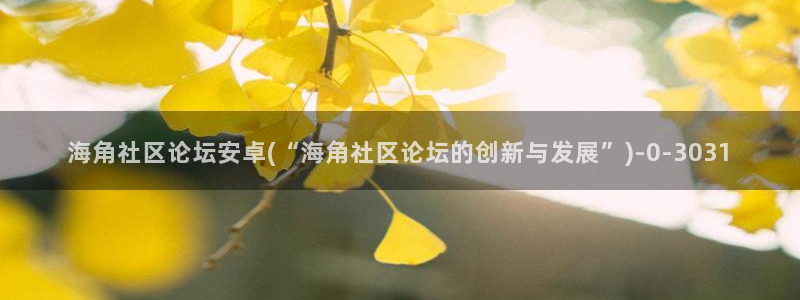 海角社区和天涯社区：海角社区论坛安卓(“海角社区论坛的创新与发展”)