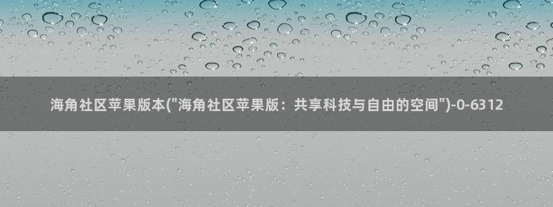 海角社区短信：海角社区苹果版本(\