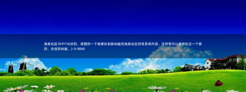 海角社区app打不开：海角社区939119(好的，请提供一下需要拟制新标题的海角