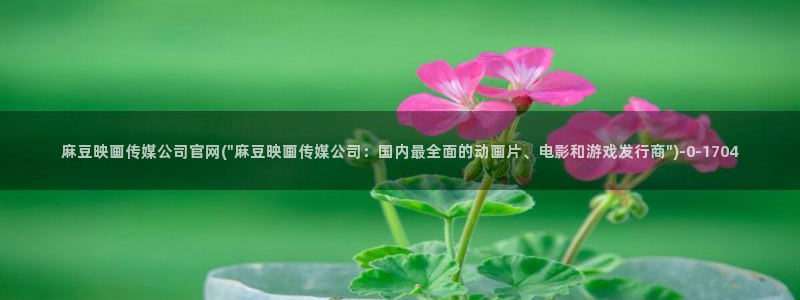 麻豆传媒官网最新：麻豆映画传媒公司官网(\