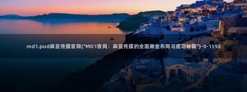 麻豆传媒官网多少啊：md1.pud麻豆传媒官网(\