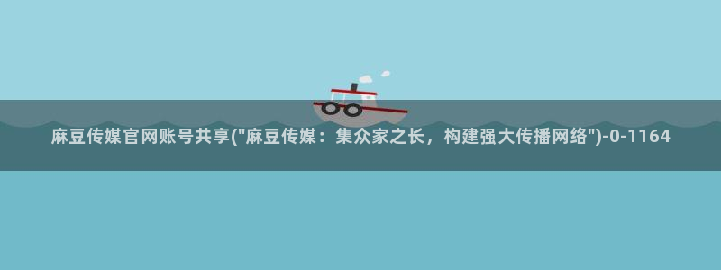 麻豆豆传媒官网：麻豆传媒官网账号共享(\