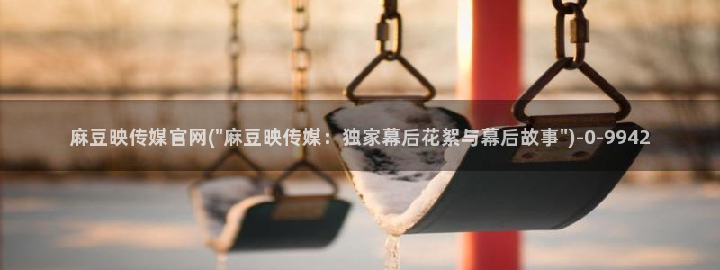 台湾麻豆传媒官网app：麻豆映传媒官网(\