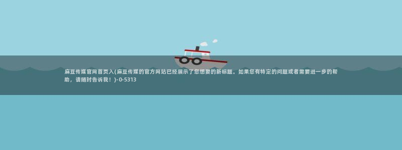 麻豆传媒官网草莓：麻豆传媒官网首页入(麻豆传媒的官方网站已经展示了您想要的新标题。如果您有特定的问题或者需要进一步的帮助，请随时告诉我！)