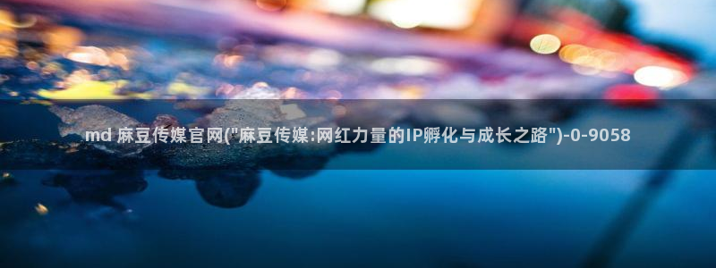 麻豆影像传媒官网：md 麻豆传媒官网(\