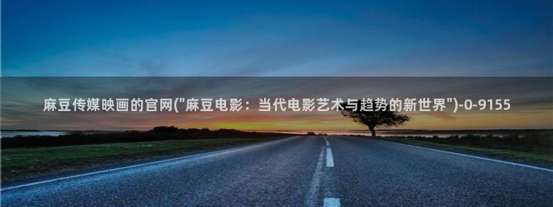 麻豆广播传媒官网：麻豆传媒映画的官网(\