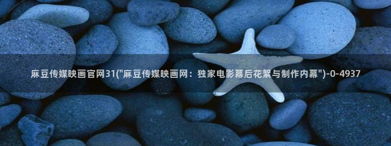 麻豆和天美传媒官网：麻豆传媒映画官网31(\