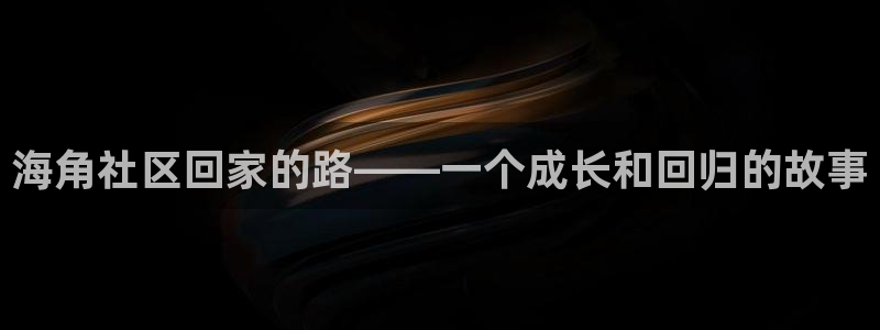 海角社区1.8.0：海角社区回家的路——一个成长和回归的故事