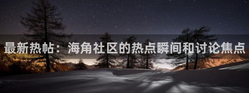 海角乱社区：最新热帖：海角社区的热点瞬间和讨论焦点
