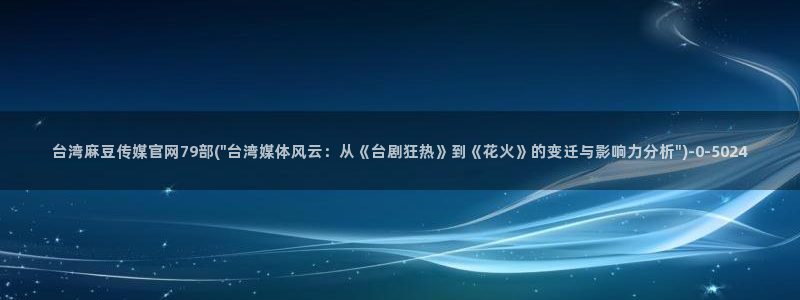 麻豆传媒下载官网：台湾麻豆传媒官网79部(\