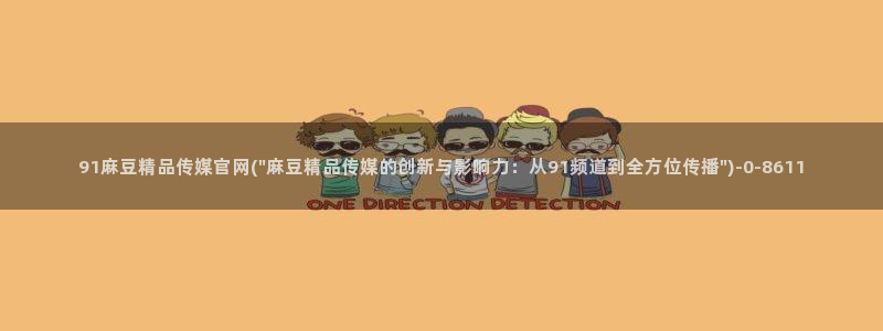 mdmup麻豆传媒官网：91麻豆精品传媒官网(\